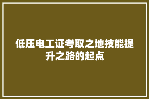 低压电工证考取之地技能提升之路的起点