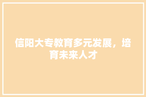 信阳大专教育多元发展，培育未来人才
