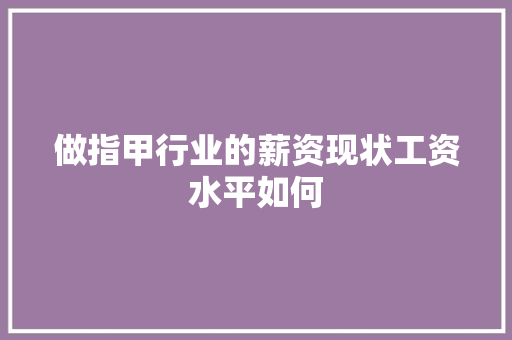 做指甲行业的薪资现状工资水平如何