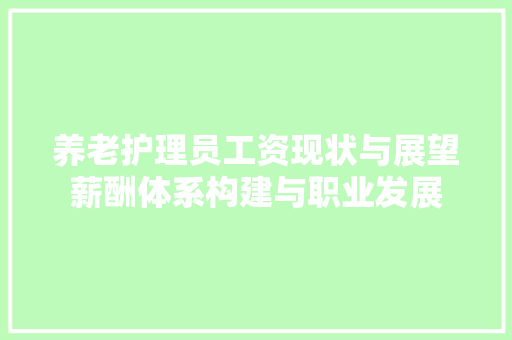 养老护理员工资现状与展望薪酬体系构建与职业发展