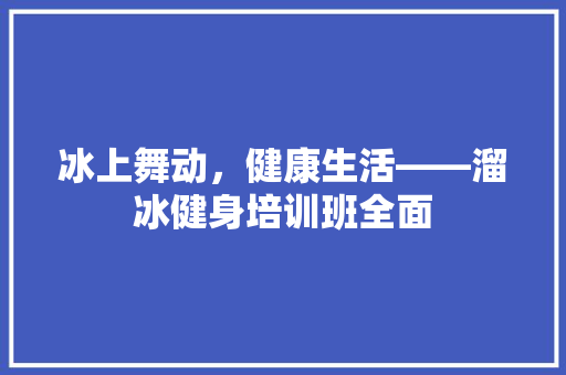 冰上舞动，健康生活——溜冰健身培训班全面