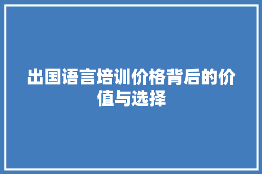 出国语言培训价格背后的价值与选择