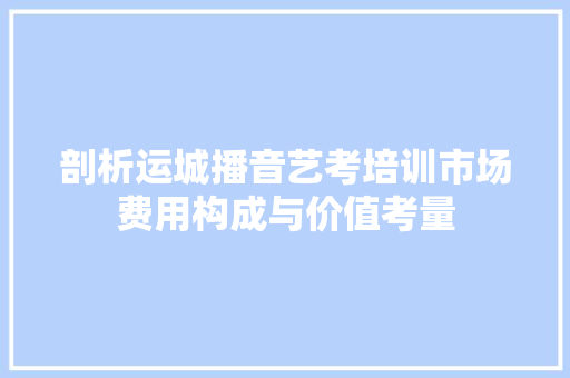剖析运城播音艺考培训市场费用构成与价值考量