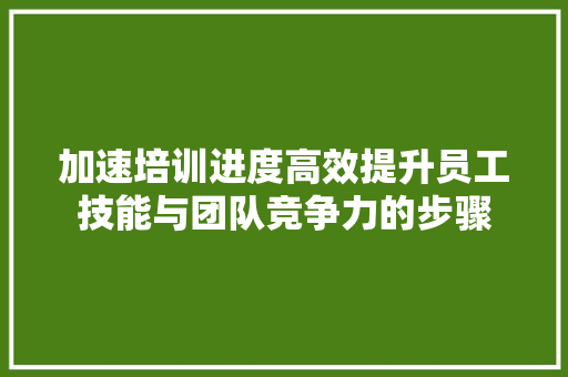 加速培训进度高效提升员工技能与团队竞争力的步骤