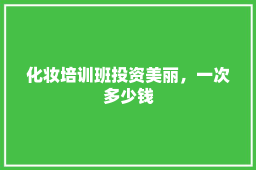 化妆培训班投资美丽，一次多少钱