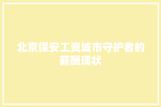 北京保安工资城市守护者的薪酬现状