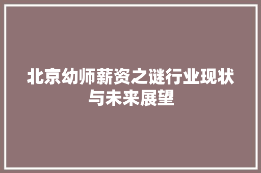 北京幼师薪资之谜行业现状与未来展望
