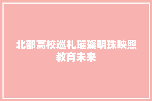 北部高校巡礼璀璨明珠映照教育未来