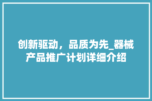 创新驱动，品质为先_器械产品推广计划详细介绍
