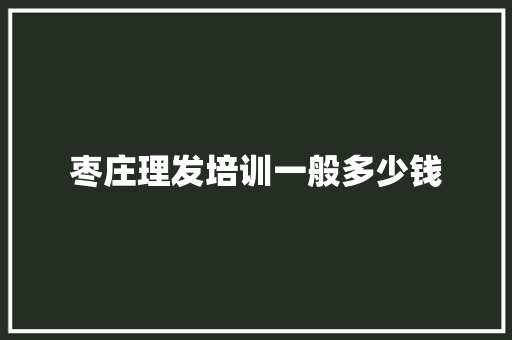 枣庄理发培训一般多少钱