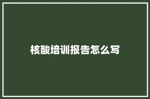 核酸培训报告怎么写