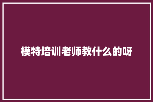 模特培训老师教什么的呀