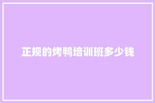 正规的烤鸭培训班多少钱