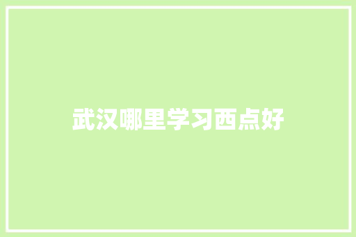 武汉哪里学习西点好