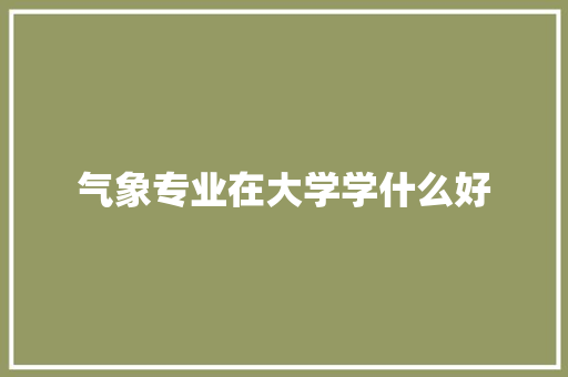 气象专业在大学学什么好