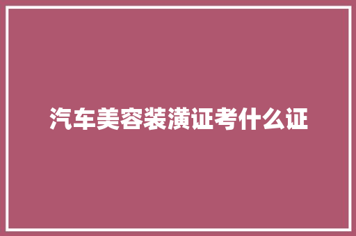 汽车美容装潢证考什么证