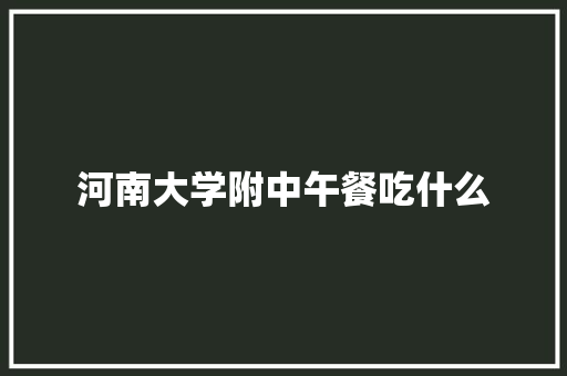 河南大学附中午餐吃什么