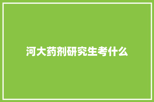 河大药剂研究生考什么 范文资源