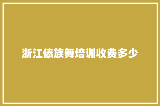 浙江傣族舞培训收费多少