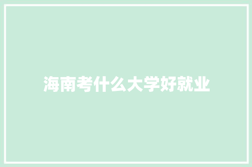 海南考什么大学好就业