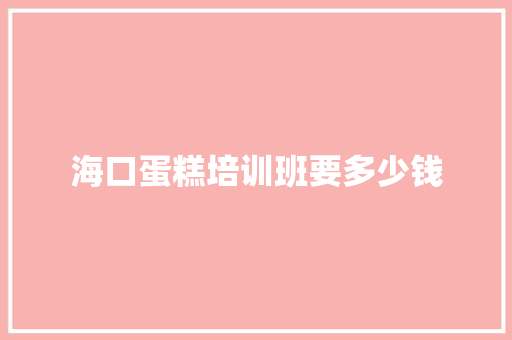 海口蛋糕培训班要多少钱