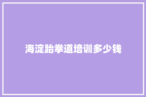 海淀跆拳道培训多少钱