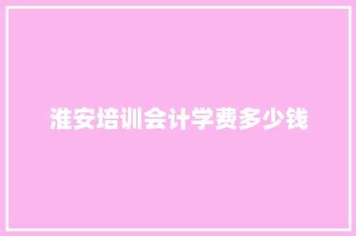 淮安培训会计学费多少钱