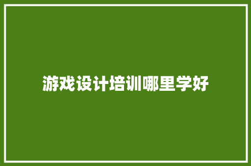 游戏设计培训哪里学好