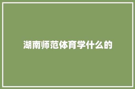 湖南师范体育学什么的