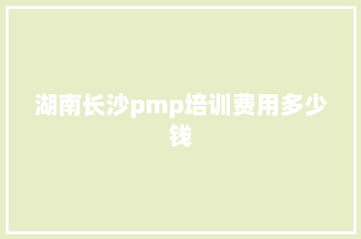 湖南长沙pmp培训费用多少钱