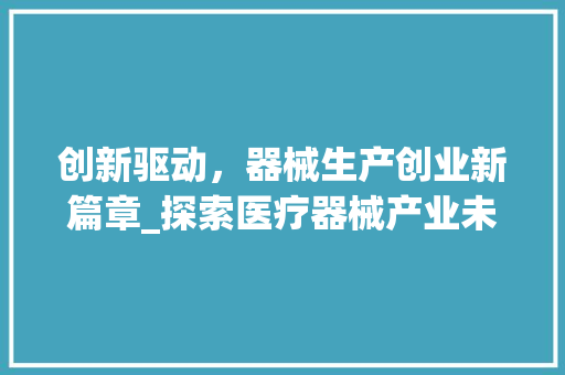 创新驱动，器械生产创业新篇章_探索医疗器械产业未来之路