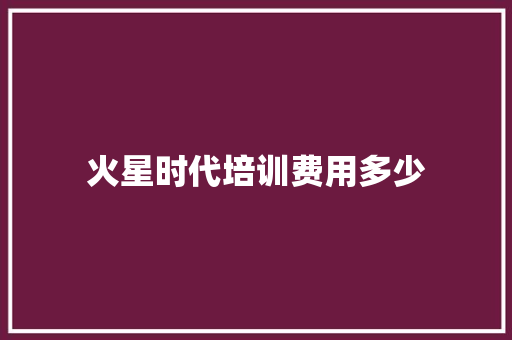 火星时代培训费用多少