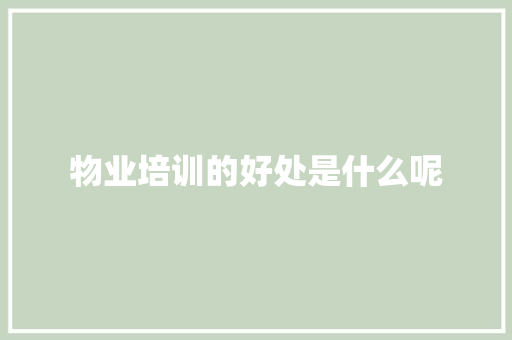 物业培训的好处是什么呢