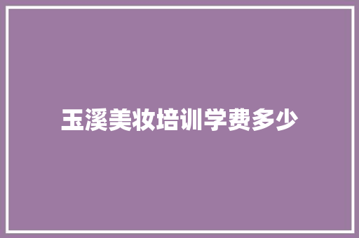玉溪美妆培训学费多少