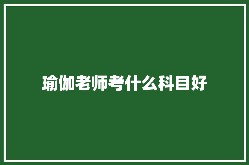 瑜伽老师考什么科目好