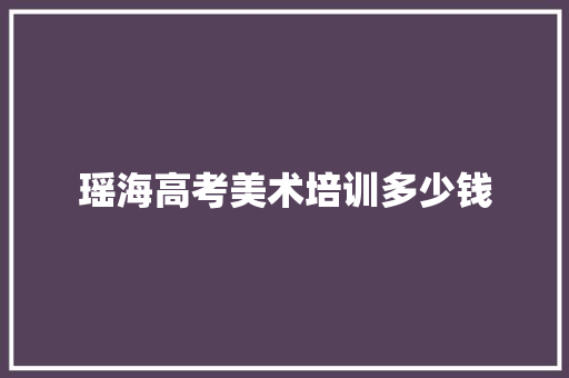 瑶海高考美术培训多少钱 范文宝典