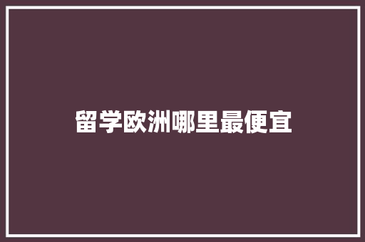 留学欧洲哪里最便宜