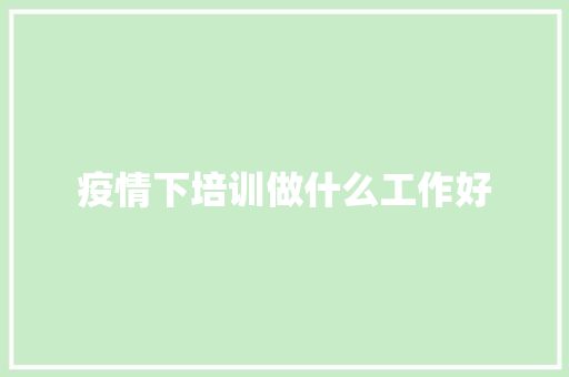 疫情下培训做什么工作好