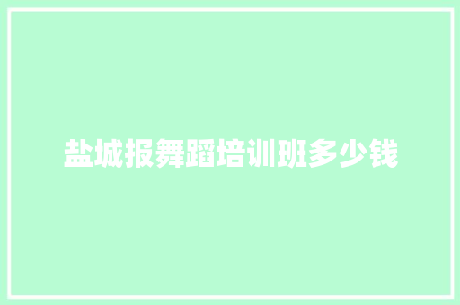 盐城报舞蹈培训班多少钱 职场应用