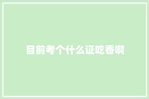 目前考个什么证吃香啊