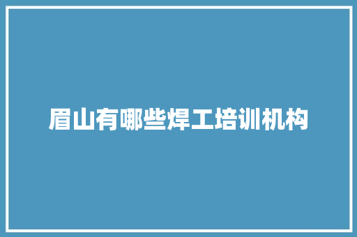 眉山有哪些焊工培训机构