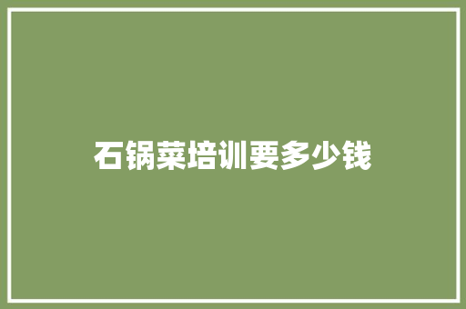 石锅菜培训要多少钱
