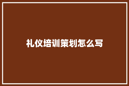 礼仪培训策划怎么写