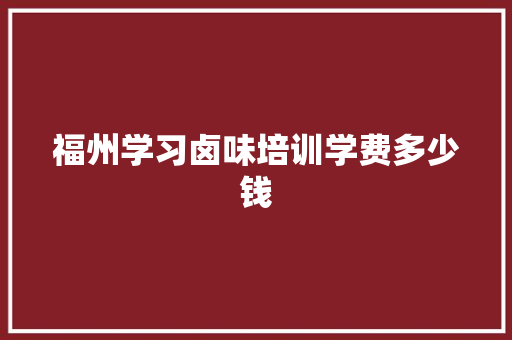 福州学习卤味培训学费多少钱