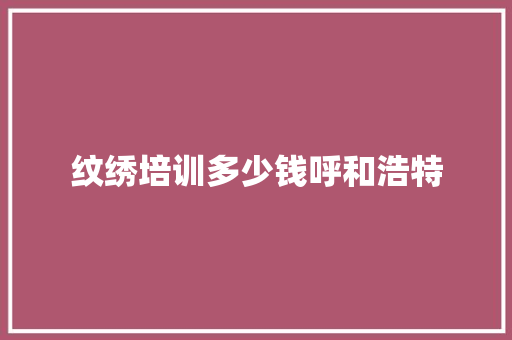 纹绣培训多少钱呼和浩特