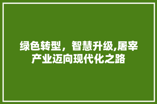 绿色转型，智慧升级,屠宰产业迈向现代化之路