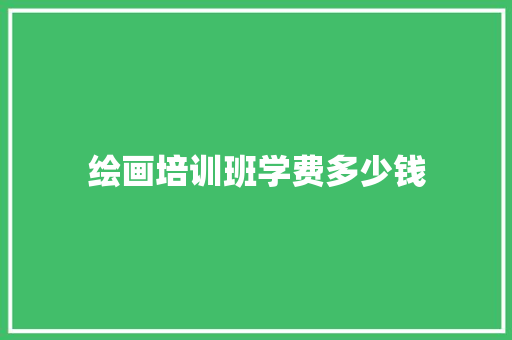 绘画培训班学费多少钱