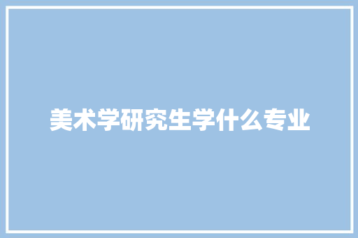 美术学研究生学什么专业