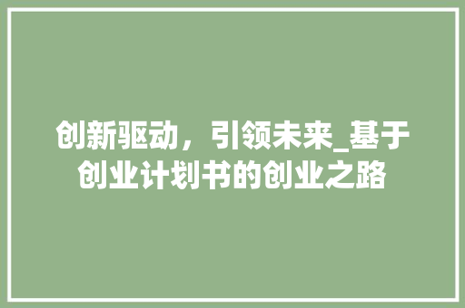 创新驱动，引领未来_基于创业计划书的创业之路