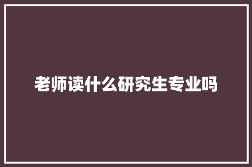 老师读什么研究生专业吗